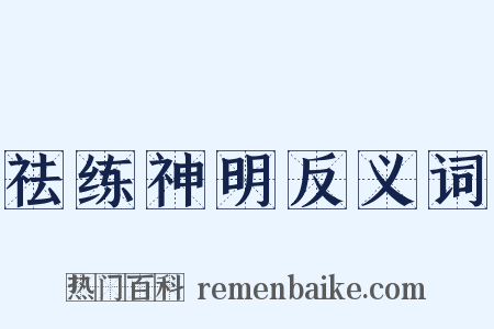 祛练神明反义词是什么意思的图片